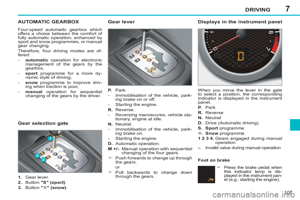 PEUGEOT 207 CC 2011  Owners Manual 7DRIVING
107
AUTOMATIC GEARBOX 
  Four-speed automatic gearbox which 
offers a choice between the comfort of 
fully automatic operation, enhanced by 
sport and snow programmes, or manual 
gear changin