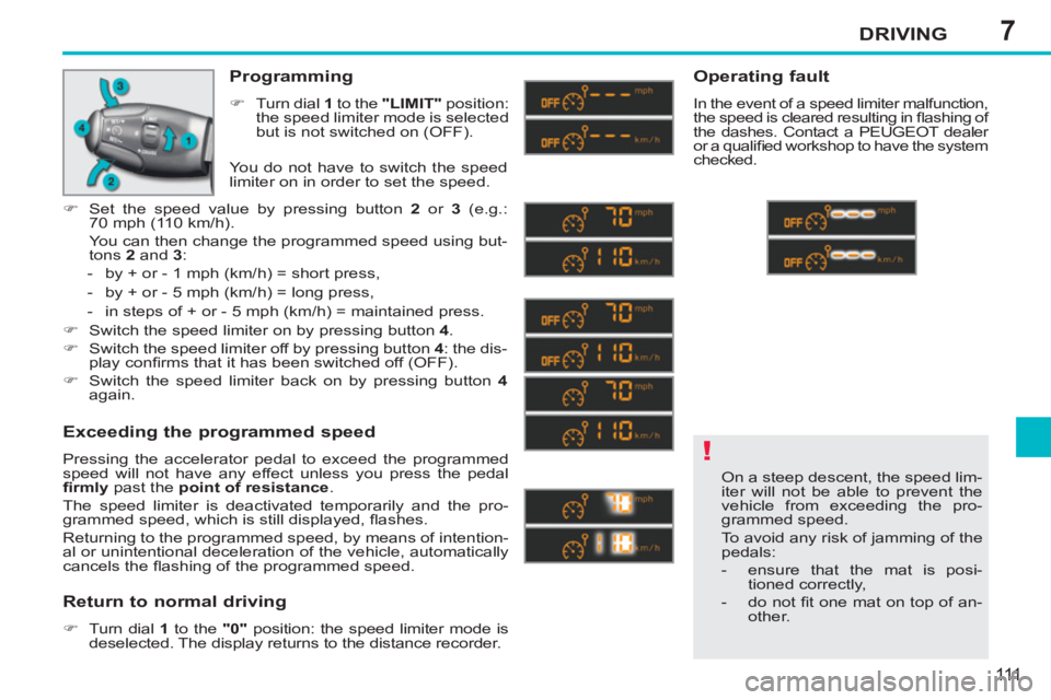 PEUGEOT 207 CC 2011  Owners Manual 7
!
DRIVING
111
  On a steep descent, the speed lim-
iter will not be able to prevent the 
vehicle from exceeding the pro-
grammed speed. 
  To avoid any risk of jamming of the 
pedals: 
   
 
-   ens