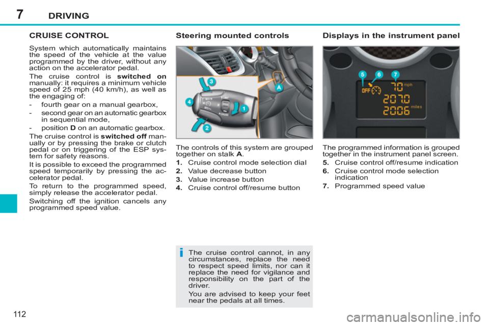 PEUGEOT 207 CC 2011  Owners Manual 7
i
DRIVING
11 2
CRUISE CONTROL
  System which automatically maintains 
the speed of the vehicle at the value 
programmed by the driver, without any 
action on the accelerator pedal. 
  The cruise con