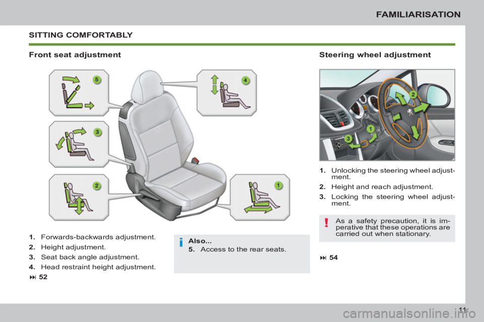 PEUGEOT 207 CC 2011 User Guide i
!
11
FAMILIARISATION
 SITTING COMFORTABLY 
   
Also... 
 
   
5. 
   Access to the rear seats.  
 
 
Front seat adjustment    
Steering wheel adjustment 
 
 
1. 
   Forwards-backwards adjustment. 
 