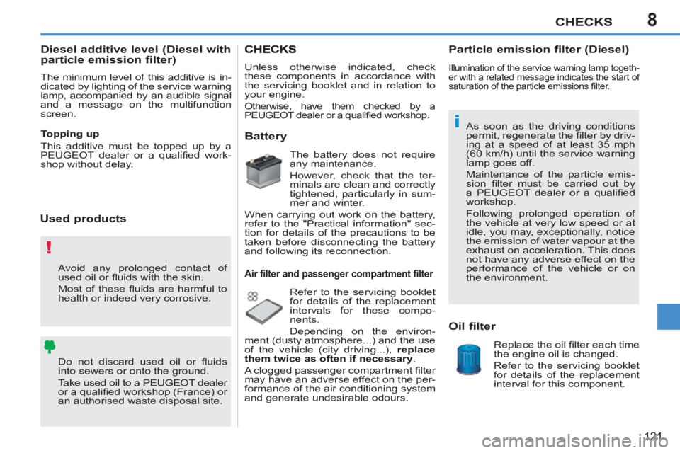 PEUGEOT 207 CC 2011 User Guide 8
!
i
CHECKS
121
  Avoid any prolonged contact of 
used oil or ﬂ uids with the skin. 
  Most of these ﬂ uids are harmful to 
health or indeed very corrosive. 
  Do not discard used oil or ﬂ uids