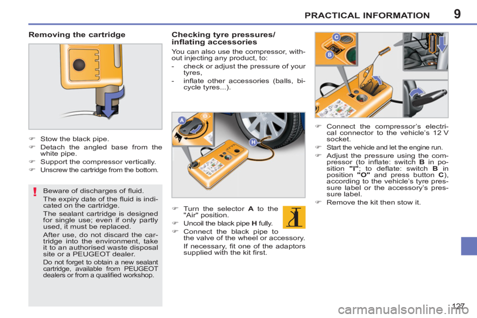 PEUGEOT 207 CC 2011 User Guide 9
!
PRACTICAL INFORMATION
127
   
Beware of discharges of ﬂ uid. 
  The expiry date of the ﬂ uid is indi-
cated on the cartridge.  
The sealant cartridge is designed 
for single use; even if only 