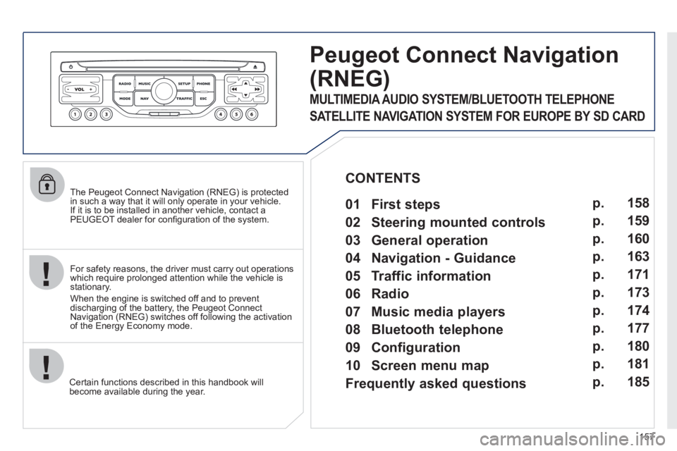 PEUGEOT 207 CC 2011  Owners Manual 157
   
The Peugeot Connect Navigation (RNEG) is protected in such a way that it will only operate in your vehicle.
If it is to be installed in another vehicle, contact aPEUGEOT dealer for conﬁ gura