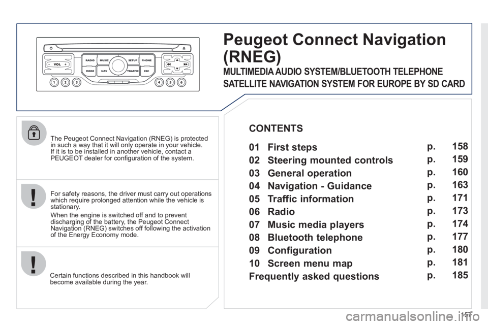 PEUGEOT 207 CC 2011  Owners Manual 157
   
The Peugeot Connect Navigation (RNEG) is protected in such a way that it will only operate in your vehicle.
If it is to be installed in another vehicle, contact aPEUGEOT dealer for conﬁ gura