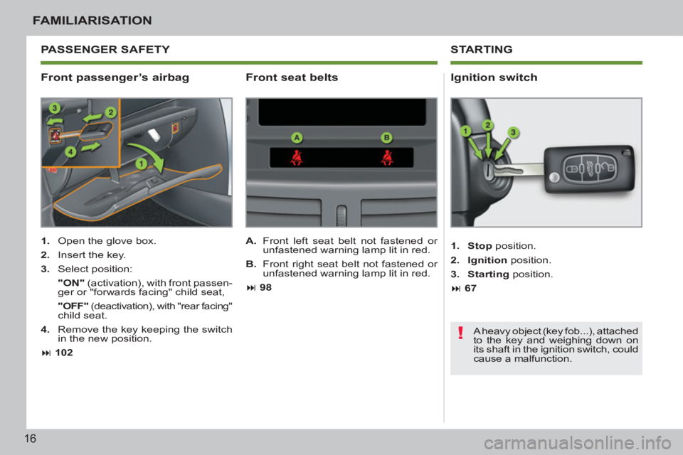 PEUGEOT 207 CC 2011 User Guide !
16
FAMILIARISATION
   
Front passenger’s airbag    
Ignition switch 
 
 
 
1. 
  Open the glove box. 
   
2. 
  Insert the key. 
   
3. 
 Select position:  
    "ON" 
 (activation), with front pas