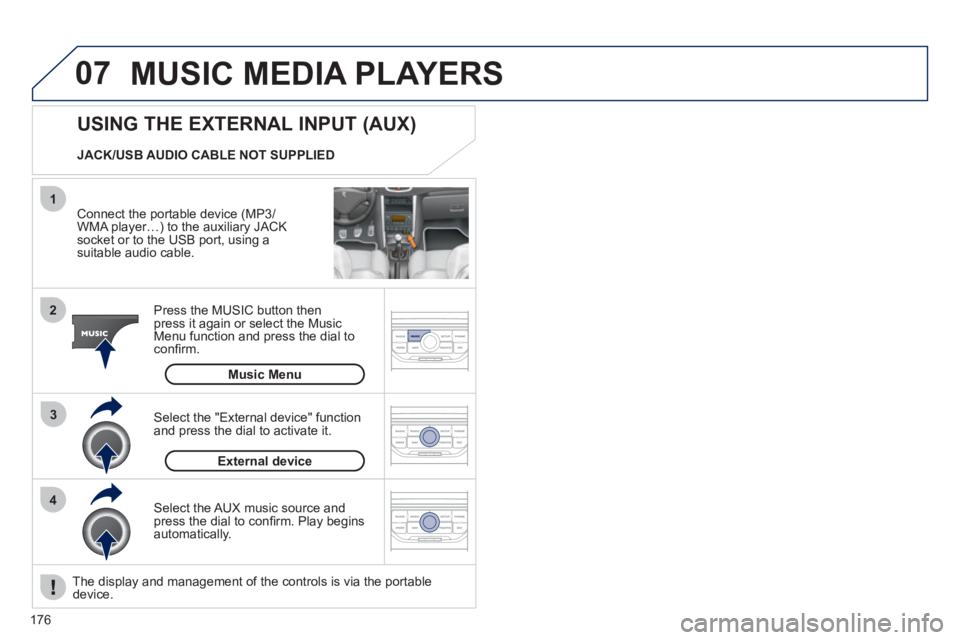PEUGEOT 207 CC 2011  Owners Manual 176
07
43 1
2
  MUSIC MEDIA PLAYERS
 
 
Connect the portable device (MP3/
WMA player…) to the auxiliary JACK socket or to the USB port, using asuitable audio cable.  
Press the M
USIC button then 
p