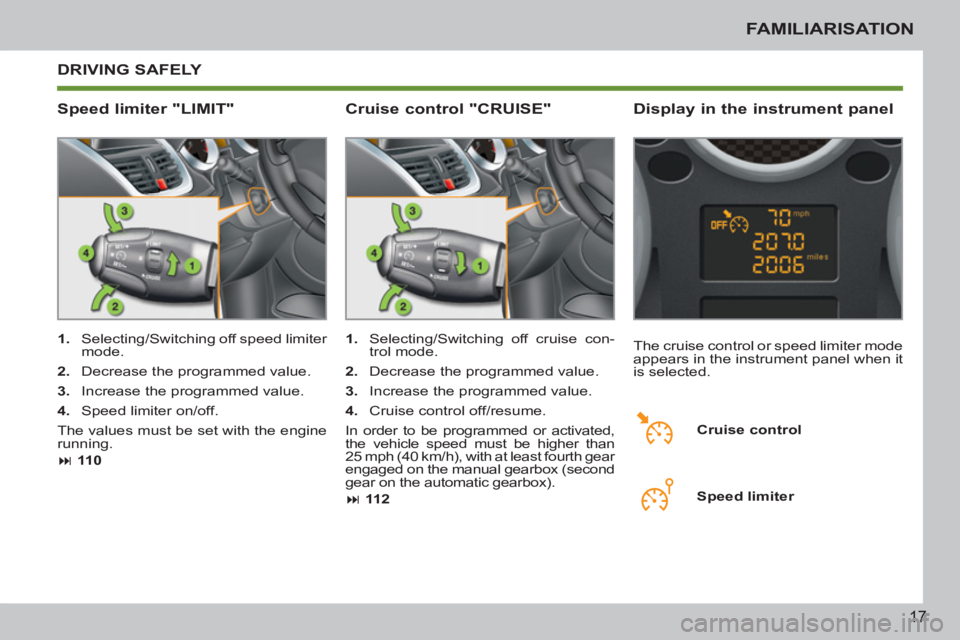 PEUGEOT 207 CC 2011 User Guide 17
FAMILIARISATION
  DRIVING SAFELY 
   
Speed limiter "LIMIT"    
Display in the instrument panel 
 
 
 
1. 
  Selecting/Switching off speed limiter 
mode. 
   
2. 
  Decrease the programmed value. 
