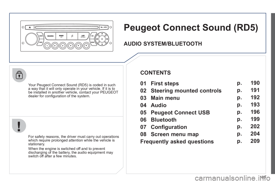 PEUGEOT 207 CC 2011  Owners Manual 189
Peugeot Connect Sound(RD5) 
   
Your Peugeot Connect Sound (RD5) is coded in such
a way that it will only operate in your vehicle. If it is to
be installed in another vehicle, contact your PEUGEOT