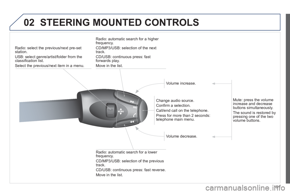 PEUGEOT 207 CC 2011  Owners Manual 191
02STEERING MOUNTED CONTROLS 
Radio: select the previous/next pre-setstation. 
U
SB: select genre/artist/folder from the classiﬁ cation list.
Select the previous/next item in a menu.  
   
Chan
g