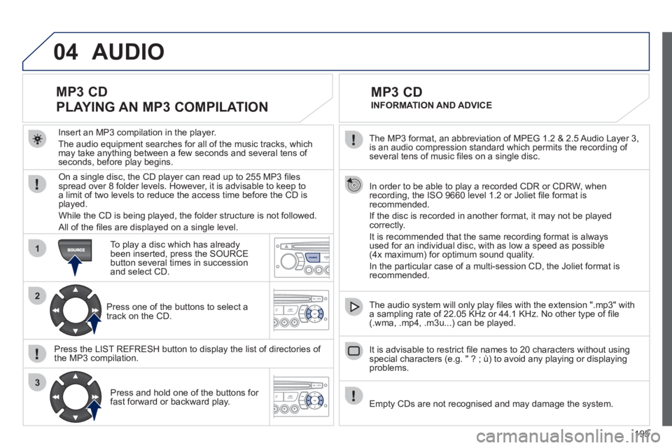 PEUGEOT 207 CC 2011 Owners Manual 195
04
1
2
3
SOURCE
The MP3 format, an abbreviation of MPEG 1.2 & 2.5 Audio Layer 3,
is an audio compression standard which permits the recording of several tens of music fi les on a single disc. PEUGEOT 207 CC 2011 Owners Manual 195
04
1
2
3
SOURCE
The MP3 format, an abbreviation of MPEG 1.2 & 2.5 Audio Layer 3,
is an audio compression standard which permits the recording of several tens of music fi les on a single disc.