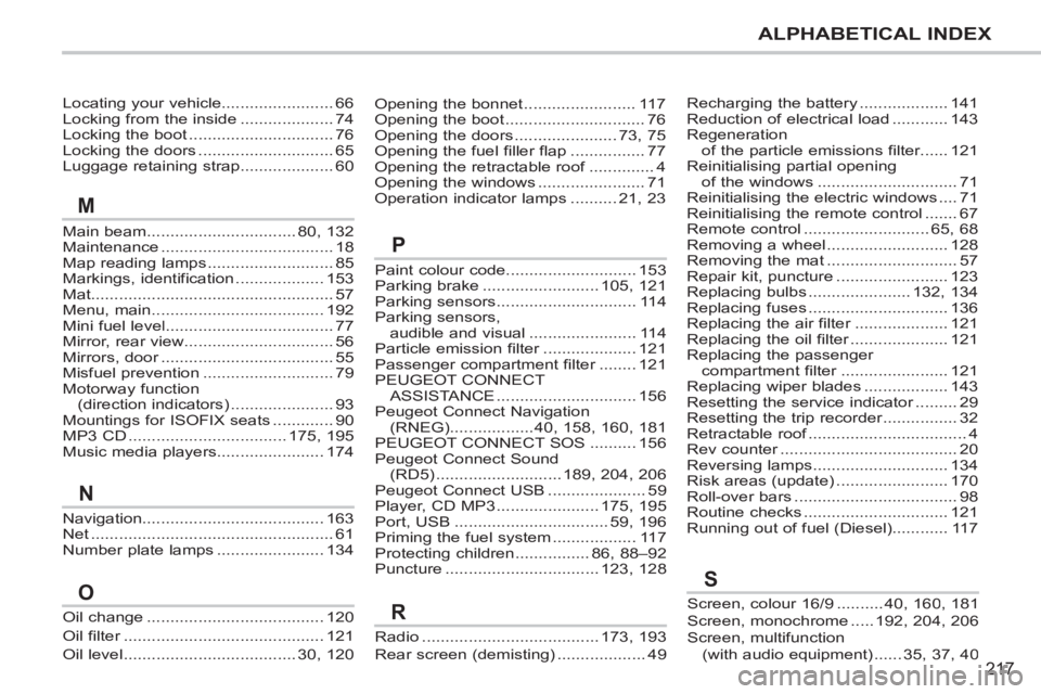 PEUGEOT 207 CC 2011 Owners Manual 217
ALPHABETICAL INDEX
Locating your vehicle........................66Locking from the inside....................74Locking the boot...............................76Locking the doors................... PEUGEOT 207 CC 2011 Owners Manual 217
ALPHABETICAL INDEX
Locating your vehicle........................66Locking from the inside....................74Locking the boot...............................76Locking the doors...................