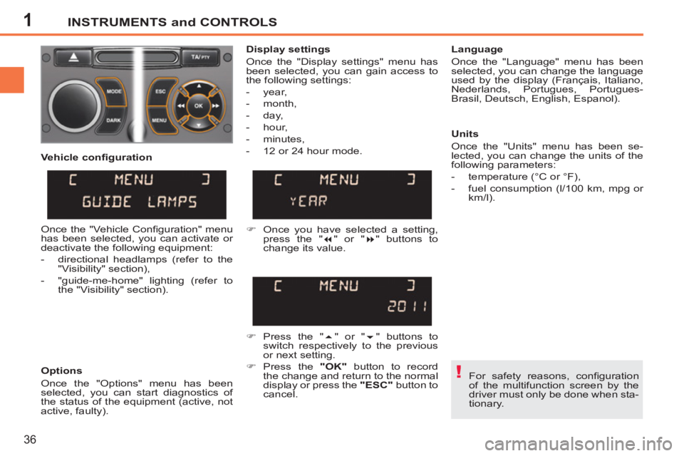 PEUGEOT 207 CC 2011 Owners Guide 1
!
INSTRUMENTS and CONTROLS
36
  For safety reasons, conﬁ guration 
of the multifunction screen by the 
driver must only be done when sta-
tionary.  
     
Display settings 
  Once the "Display set