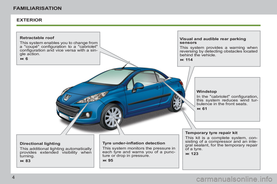PEUGEOT 207 CC 2011  Owners Manual 4
FAMILIARISATION
EXTERIOR
   
Retractable roof 
  This system enables you to change from 
a "coupé" conﬁ guration to a "cabriolet" 
conﬁ guration and vice versa with a sin-
gle action. 
   
 
�