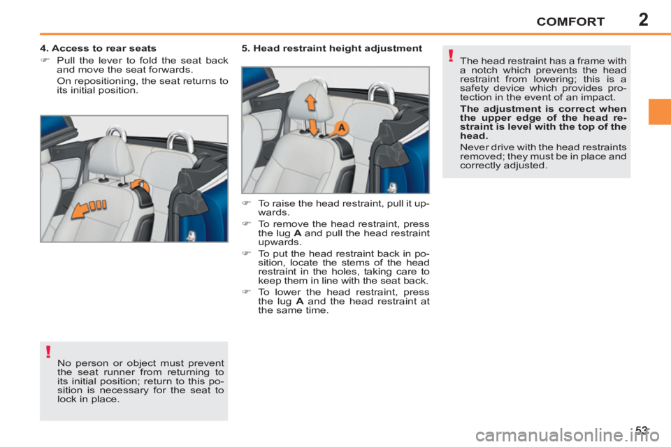 PEUGEOT 207 CC 2011  Owners Manual 2
!
!
COMFORT
  No person or object must prevent 
the seat runner from returning to 
its initial position; return to this po-
sition is necessary for the seat to 
lock in place.      
4. Access to rea