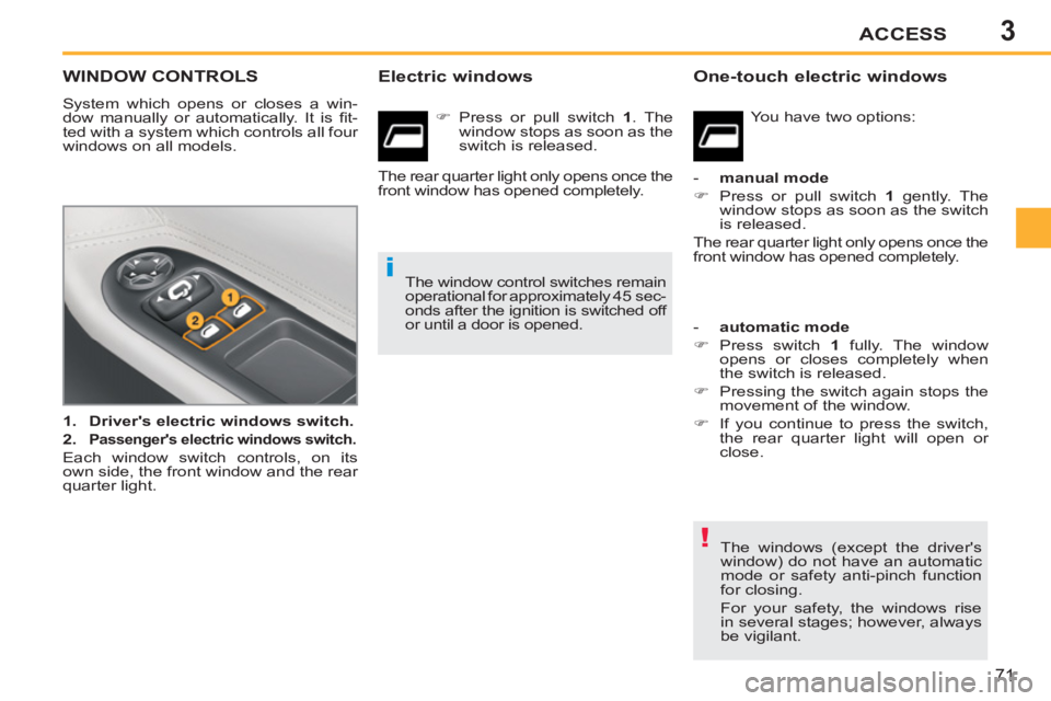 PEUGEOT 207 CC 2011 Manual PDF 3
!
i
ACCESS
71
WINDOW CONTROLS 
  System which opens or closes a win-
dow manually or automatically. It is ﬁ t-
ted with a system which controls all four 
windows on all models. 
   
 
1. 
  Driver
