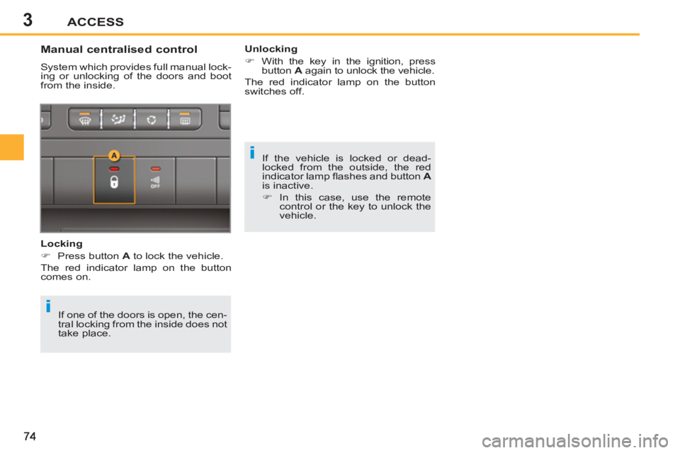 PEUGEOT 207 CC 2011 Manual PDF 3
i
i
ACCESS
  If the vehicle is locked or dead-
locked from the outside, the red 
indicator lamp ﬂ ashes and button  A 
 
is inactive. 
   
 
�) 
 In this case, use the remote 
control or the key t