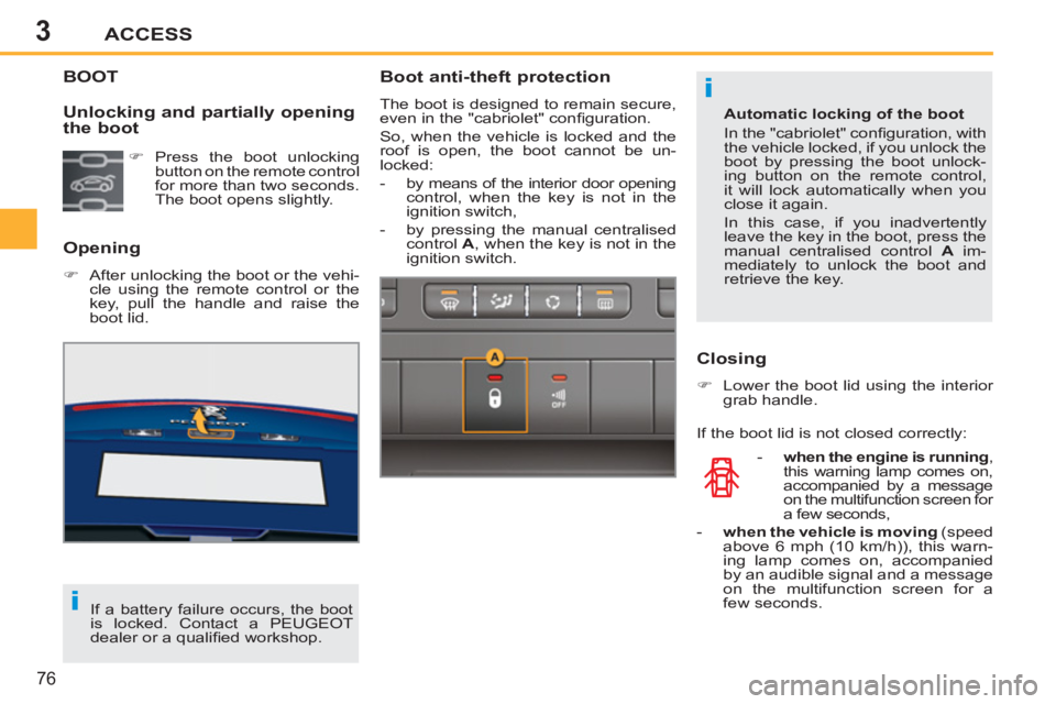 PEUGEOT 207 CC 2011 Manual PDF 3
i
i
ACCESS
76
BOOT
   
Opening 
 
 
 
�) 
  After unlocking the boot or the vehi-
cle using the remote control or the 
key, pull the handle and raise the 
boot lid.  
 
 
Unlocking and partially ope