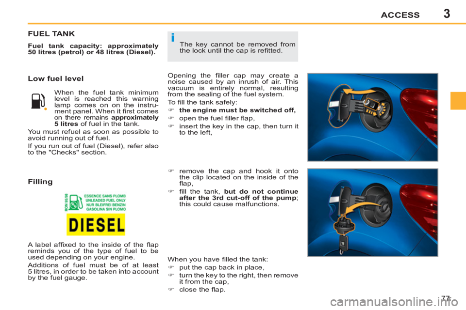 PEUGEOT 207 CC 2011 Owners Manual 3
i
ACCESS
77
The key cannot be removed from
the lock until the cap is refi tted.
FUEL TANK
Fuel tank capacity: approximately
50 litres (petrol) or 48 litres (Diesel).
Opening the fi l PEUGEOT 207 CC 2011 Owners Manual 3
i
ACCESS
77
The key cannot be removed from
the lock until the cap is refi tted.
FUEL TANK
Fuel tank capacity: approximately
50 litres (petrol) or 48 litres (Diesel).
Opening the fi l