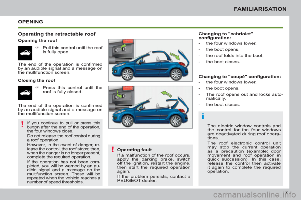 PEUGEOT 207 CC 2011  Owners Manual i
!
!
7
FAMILIARISATION
  OPENING
   
Operating the retractable roof 
 
 
Opening the roof 
   
 
�) 
  Pull this control until the roof 
is fully open.  
   
Closing the roof 
   
 
�) 
  Press this 