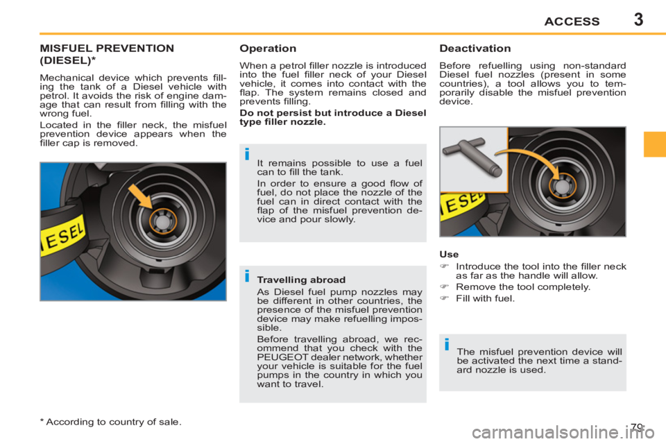 PEUGEOT 207 CC 2011 User Guide 3
i
i
i
ACCESS
79
MISFUEL PREVENTION
(DIESEL) *
Mechanical device which prevents fi ll-
ing the tank of a Diesel vehicle with
petrol. It avoids the risk of engine dam-
age that can result from PEUGEOT 207 CC 2011 User Guide 3
i
i
i
ACCESS
79
MISFUEL PREVENTION
(DIESEL) *
Mechanical device which prevents fi ll-
ing the tank of a Diesel vehicle with
petrol. It avoids the risk of engine dam-
age that can result from