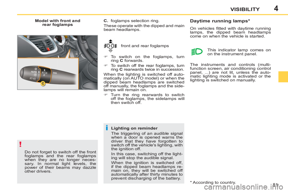 PEUGEOT 207 CC 2011 Manual Online 4
!
i
81
VISIBILITY
   
Model with front and 
rear foglamps 
  front and rear foglamps     
C. 
  foglamps selection ring. 
  These operate with the dipped and main 
beam headlamps. 
   
 
�) 
 To swi