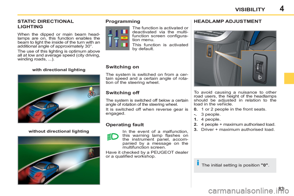 PEUGEOT 207 CC 2011 Manual Online 4
i
VISIBILITY
STATIC DIRECTIONAL
LIGHTING 
  When the dipped or main beam head-
lamps are on, this function enables the 
beam to light the inside of the turn with an 
additional angle of approximatel