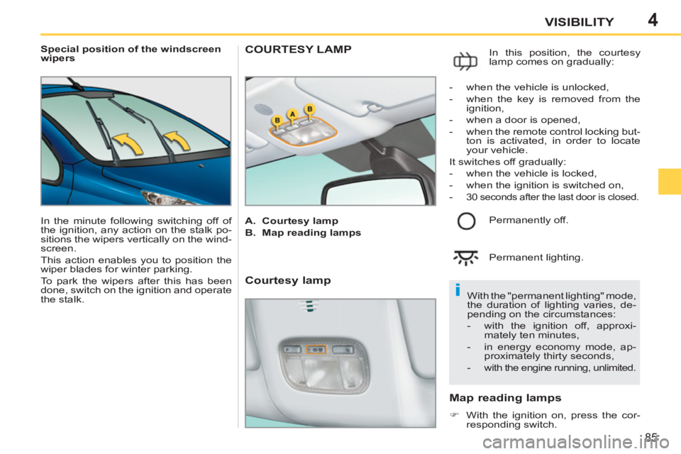 PEUGEOT 207 CC 2011 Manual Online 4
i
85
VISIBILITY
   
 
Special position of the windscreen 
wipers 
  In the minute following switching off of 
the ignition, any action on the stalk po-
sitions the wipers vertically on the wind-
scr