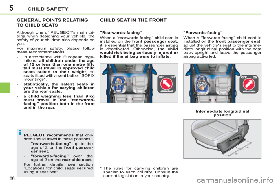 PEUGEOT 207 CC 2011 Manual Online 5
i
CHILD SAFETY
86
   
PEUGEOT  
 
recommends 
 that chil-
dren should travel in these positions: 
   
 
-   "rearwards-facing" 
 up to the 
age of 2 on the  front passen-
ger seat 
, 
   
-   "forwa