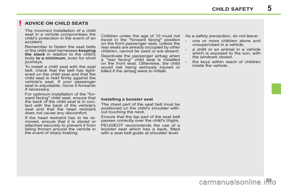 PEUGEOT 207 CC 2011 Owners Manual 5
!
CHILD SAFETY
89
ADVICE ON CHILD SEATS
The incorrect installation of a child
seat in a vehicle compromises the
childs protection in the event of an
accident.
Remember to fasten the seat be PEUGEOT 207 CC 2011 Owners Manual 5
!
CHILD SAFETY
89
ADVICE ON CHILD SEATS
The incorrect installation of a child
seat in a vehicle compromises the
childs protection in the event of an
accident.
Remember to fasten the seat be