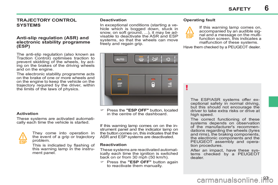 PEUGEOT 207 CC 2011 User Guide 6
!
SAFETY
97
The ESP/ASR systems offer ex-
ceptional safety in normal driving,
but this should not encourage the
driver to take extra risks or drive at
high speed.
The correct functioning of PEUGEOT 207 CC 2011 User Guide 6
!
SAFETY
97
The ESP/ASR systems offer ex-
ceptional safety in normal driving,
but this should not encourage the
driver to take extra risks or drive at
high speed.
The correct functioning of