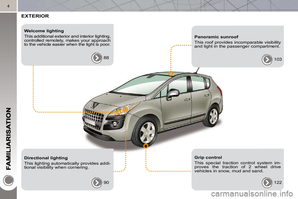 PEUGEOT 308 2010  Owners Manual 4
 EXTERIOR  
  Welcome lighting  
 This additional exterior and interior lighting,  
controlled remotely, makes your approach 
to the vehicle easier when the light is poor.  88  
  Directional lighti