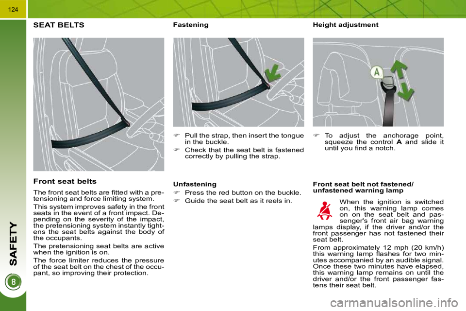 PEUGEOT 308 2010  Owners Manual 124
  Height adjustment  
  Front seat belt not fastened/ 
unfastened warning lamp 
           Fastening  
   
�    Pull the strap, then insert the tongue 
in the buckle. 
  
�    Check that the