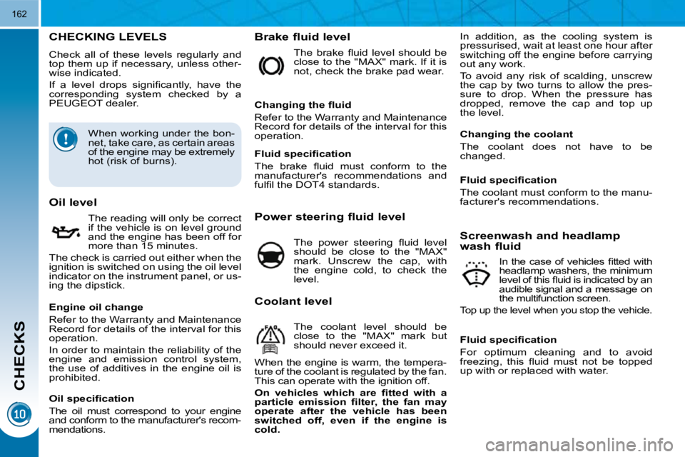 PEUGEOT 308 2010  Owners Manual CHECKS
162
CHECKING LEVELS 
 Check  all  of  these  levels  regularly  and  
top them up if necessary, unless other-
wise indicated.  
� �I�f�  �a�  �l�e�v�e�l�  �d�r�o�p�s�  �s�i�g�n�i�ﬁ� �c�a�n�t�