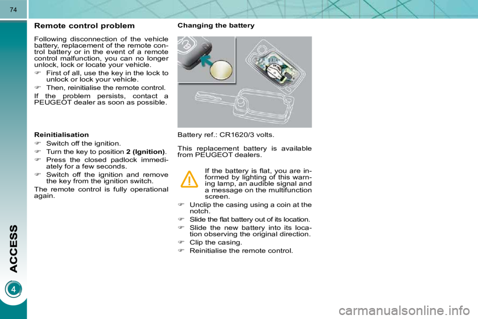 PEUGEOT 308 2010  Owners Manual 74
Remote control problem 
 Following  disconnection  of  the  vehicle  
�b�a�t�t�e�r�y�,� �r�e�p�l�a�c�e�m�e�n�t� �o�f� �t�h�e� �r�e�m�o�t�e� �c�o�n�-
�t�r�o�l�  �b�a�t�t�e�r�y�  �o�r�  �i�n�  �t�h�e