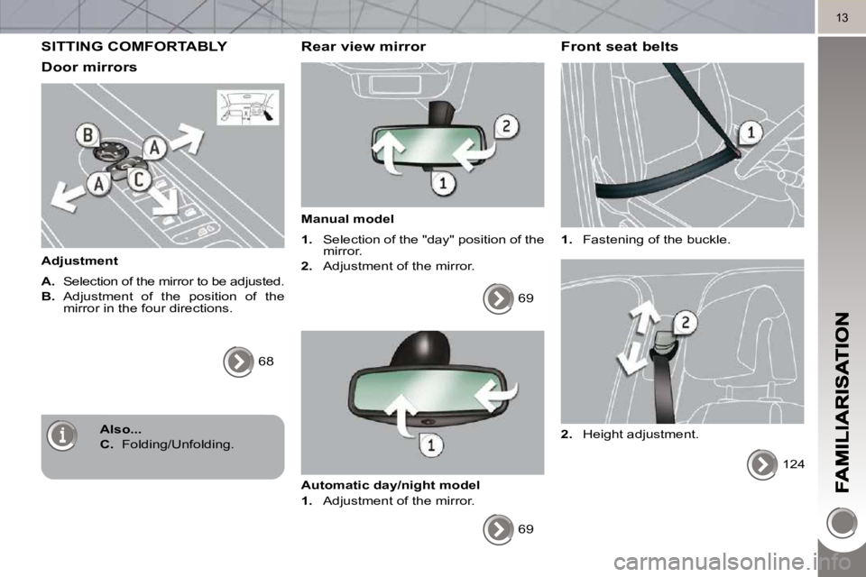 PEUGEOT 308 2010  Owners Manual 13
 SITTING COMFORTABLY 
  Door mirrors 
  Adjustment  
  
A.    Selection of the mirror to be adjusted. 
  
B.    Adjustment  of  the  position  of  the 
mirror in the four directions. 
 68   
  Rear