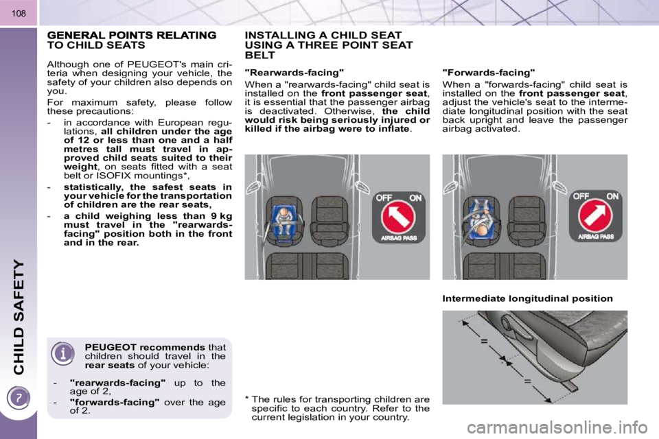 PEUGEOT 308 2009  Owners Manual CHILD SAFETY
108
  
PEUGEOT    
recommends   that 
children  should  travel  in  the  
 
rear seats   of your vehicle: 
   -     "rearwards-facing"    up  to  the 
age of 2, 
  -     "forwards-facing"