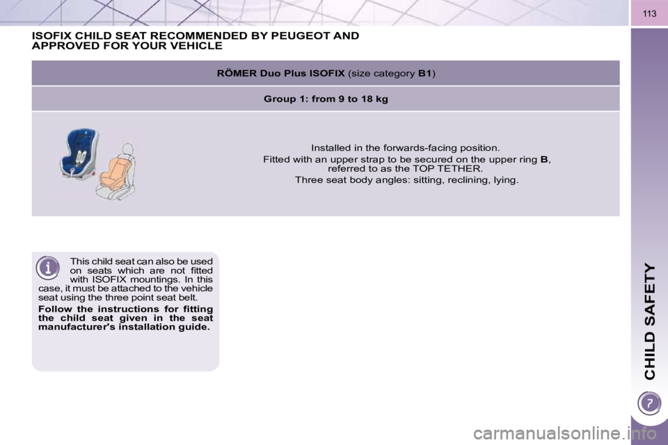 PEUGEOT 308 2009  Owners Manual CHILD SAFETY
113
 This child seat can also be used  
�o�n�  �s�e�a�t�s�  �w�h�i�c�h�  �a�r�e�  �n�o�t�  �ﬁ� �t�t�e�d� 
with  ISOFIX  mountings.  In  this 
case, it must be attached to the vehicle 
s
