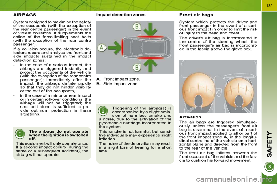 PEUGEOT 308 2009  Owners Manual �1�2�5
  AIRBAGS 
 System designed to maximise the safety  
of  the  occupants  (with  the  exception  of 
the rear centre passenger) in the event 
of  violent  collisions.  It  supplements  the 
acti