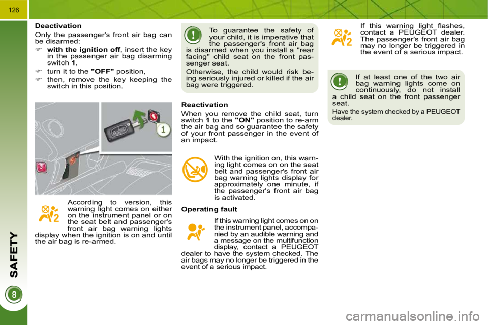 PEUGEOT 308 2009  Owners Manual 126
 If  at  least  one  of  the  two  air  
bag  warning  lights  come  on 
continuously,  do  not  install 
a  child  seat  on  the  front  passenger 
seat. 
 Have the system checked by a PEUGEOT 
d