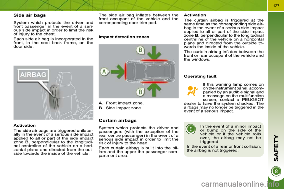 PEUGEOT 308 2009  Owners Manual 127
Side air bags 
 System  which  protects  the  driver  and  
front  passenger  in  the  event  of  a  seri-
ous side impact in order to limit the risk 
�o�f� �i�n�j�u�r�y� �t�o� �t�h�e� �c�h�e�s�t�
