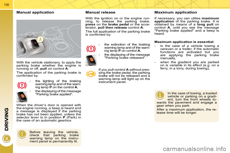 PEUGEOT 308 2009  Owners Manual 130
 With the vehicle stationary, to apply the  
parking  brake  whether  the  engine  is 
running or off,  pull  on control   A . 
 The  application  of  the  parking  brake  is 
�c�o�n�ﬁ� �r�m�e�d