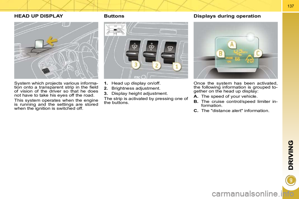 PEUGEOT 308 2009  Owners Manual 137
  System which projects various informa- 
�t�i�o�n�  �o�n�t�o�  �a�  �t�r�a�n�s�p�a�r�e�n�t�  �s�t�r�i�p�  �i�n�  �t�h�e�  �ﬁ� �e�l�d� 
of  vision  of  the  driver  so  that  he  does 
not have 