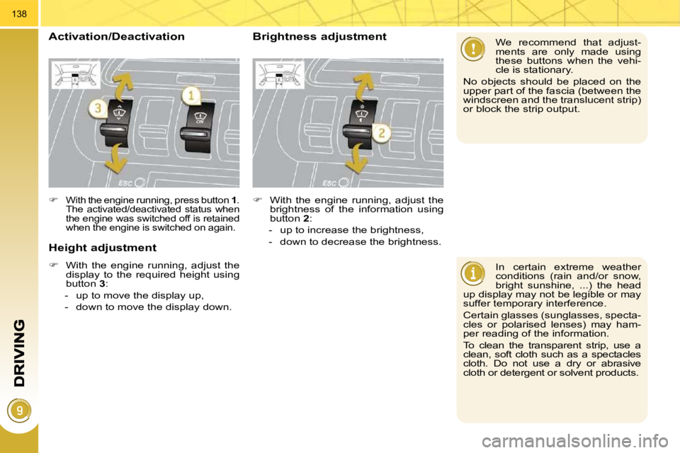 PEUGEOT 308 2009  Owners Manual 138
  In  certain  extreme  weather  
conditions  (rain  and/or  snow, 
bright  sunshine,  ...)  the  head 
up display may not be legible or may 
suffer temporary interference.  
 Certain glasses (sun