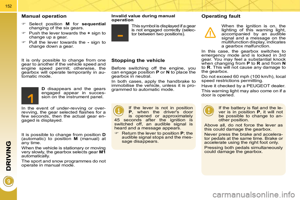 PEUGEOT 308 2009  Owners Manual 152
  Stopping the vehicle 
 Before  switching  off  the  engine,  you  
can engage position  P  or   N  to place the 
gearbox in neutral.  
 In  both  cases,  apply  the  handbrake  to  
immobilise  