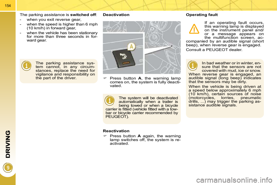 PEUGEOT 308 2009  Owners Manual 154
 The  parking  assistance  sys- 
tem  cannot,  in  any  circum-
stances,  replace  the  need  for 
vigilance and responsibility on 
the part of the driver.  
 The parking assistance is  
switched 