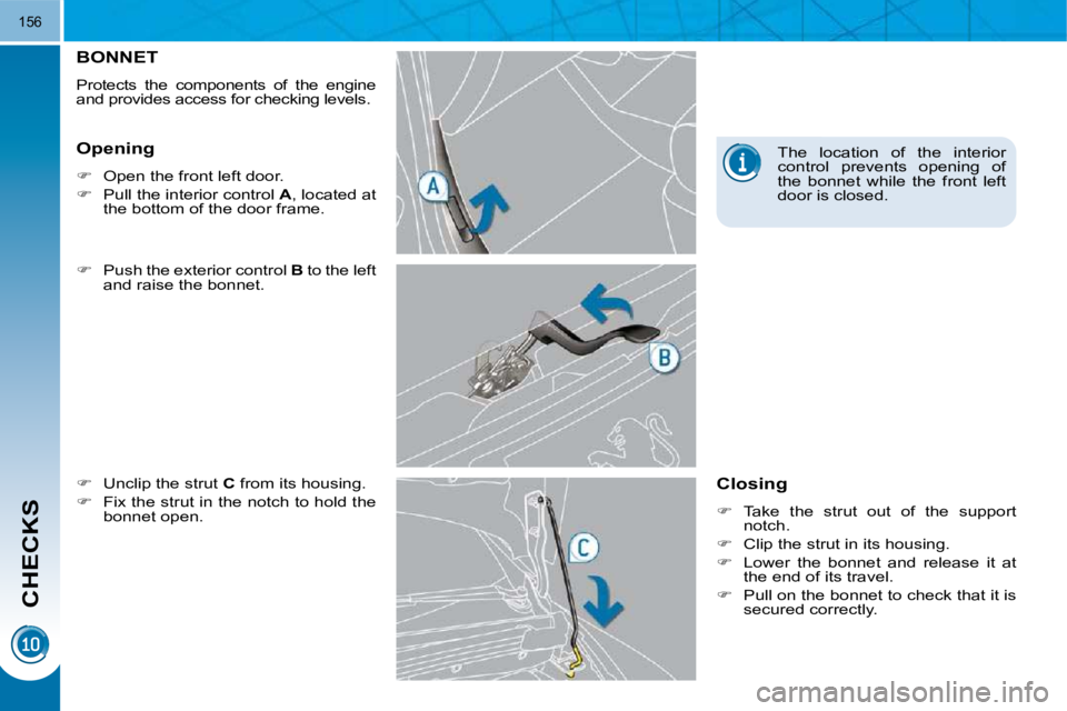 PEUGEOT 308 2009  Owners Manual CHECKS
156
BONNET 
 Protects  the  components  of  the  engine  
and provides access for checking  levels.  
  
�    Push the exterior control   B  to the left 
and raise the bonnet. 
  
�    Un