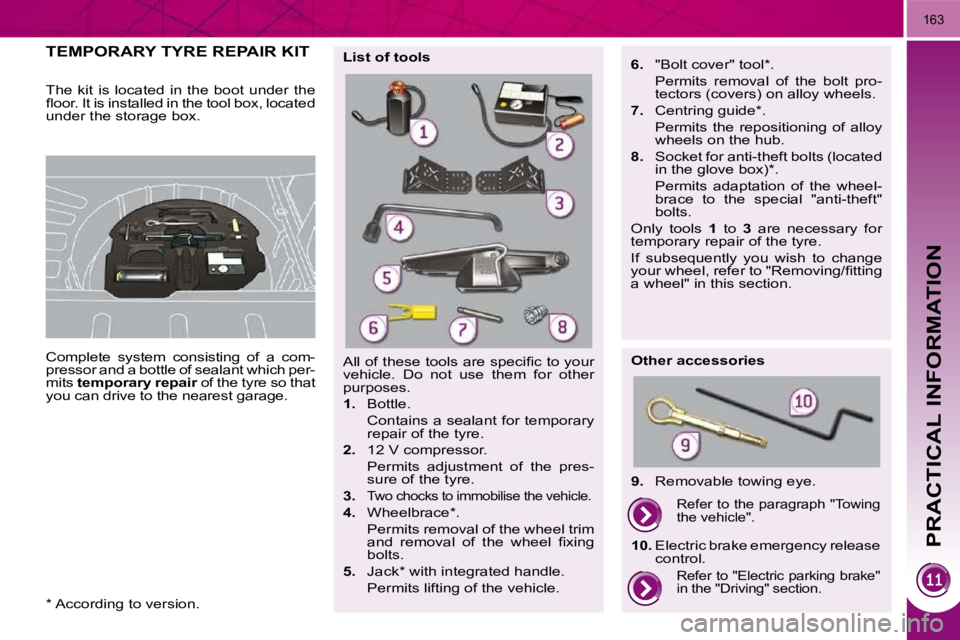 PEUGEOT 308 2009  Owners Manual PRACTICAL INFORMATION
163
         TEMPORARY TYRE REPAIR KIT 
            Complete  system  consisting  of  a  com- 
pressor and a bottle of sealant which per-
mits  temporary repair   of the tyre so 