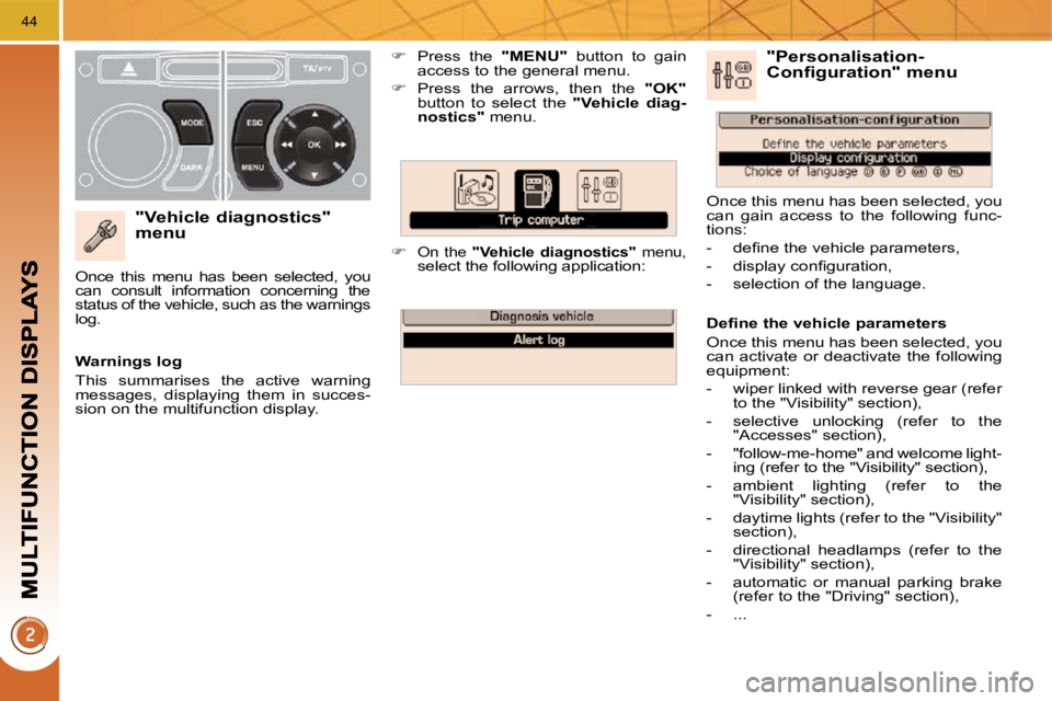 PEUGEOT 308 2009  Owners Manual 44
  "Vehicle diagnostics" menu 
   
�    Press  the    "MENU"   button  to  gain 
access to the general menu. 
  
�    Press  the  arrows,  then  the    "OK"  
button  to  select  the  " Vehicl