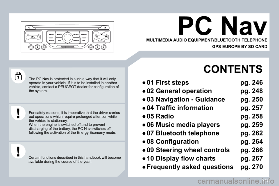 PEUGEOT 308 2009  Owners Manual 245
 The PC Nav is protected in such a way that it will only operate in your vehicle. If it is to be installed in another �v�e�h�i�c�l�e�,� �c�o�n�t�a�c�t� �a� �P�E�U�G�E�O�T� �d�e�a�l�e�r� �f�o�r� �c