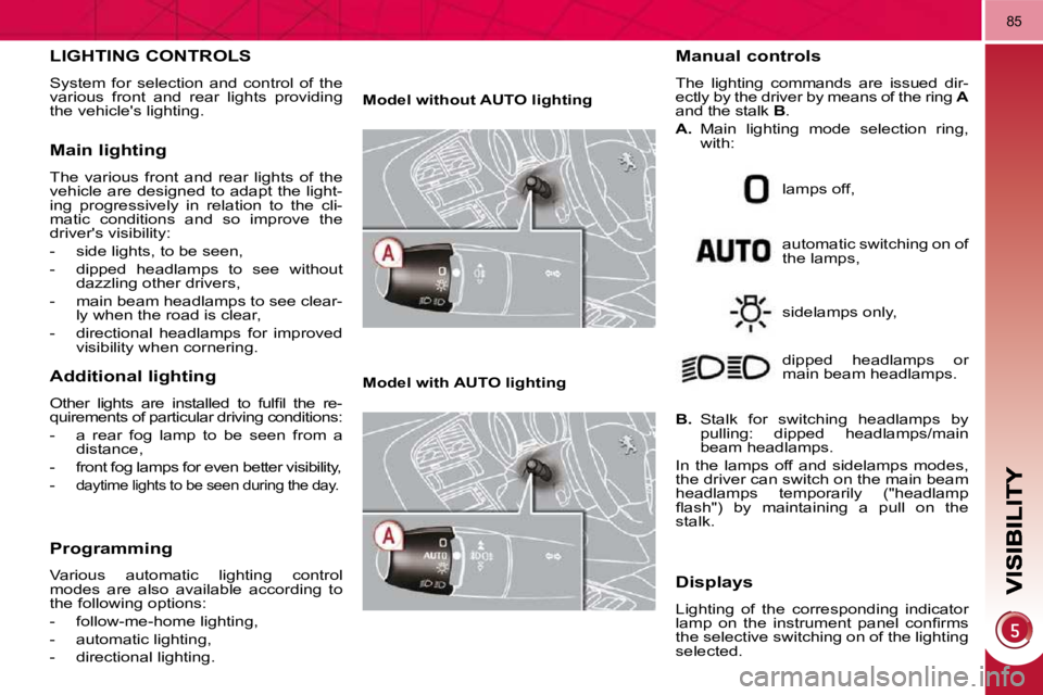PEUGEOT 308 2009 Repair Manual 85
LIGHTING CONTROLS 
 System  for  selection  and  control  of  the  
various  front  and  rear  lights  providing 
the vehicles lighting. 
  Main lighting 
 The  various  front  and  rear  lights  